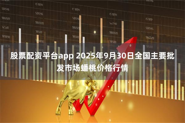 股票配资平台app 2025年9月30日全国主要批发市场蟠桃价格行情