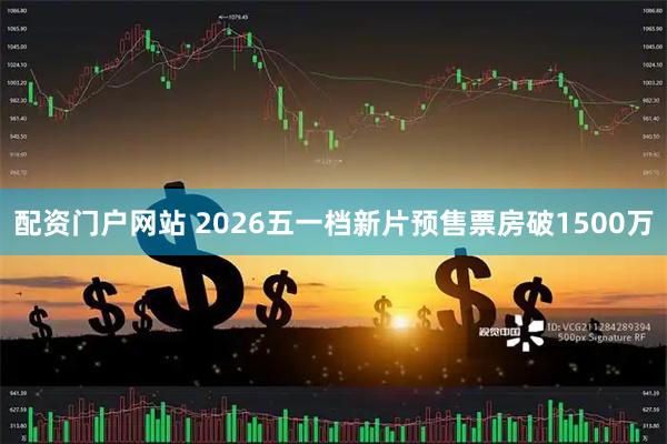 配资门户网站 2026五一档新片预售票房破1500万