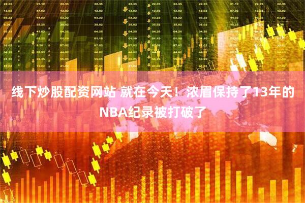 线下炒股配资网站 就在今天！浓眉保持了13年的NBA纪录被打破了