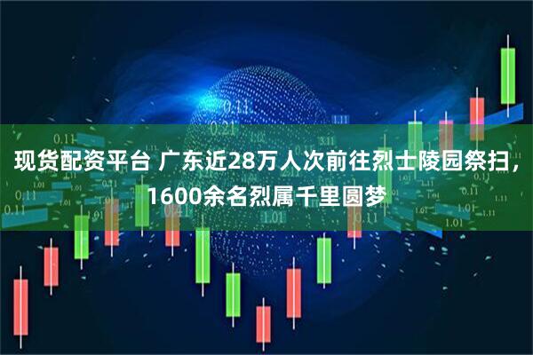 现货配资平台 广东近28万人次前往烈士陵园祭扫，1600余名烈属千里圆梦
